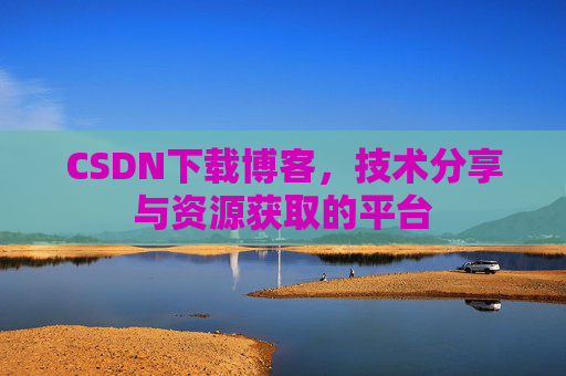 CSDN下载博客，技术分享与资源获取的平台